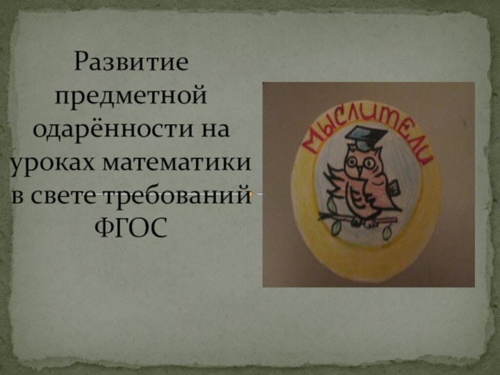 Развитие предметной одарённости на уроках математики в свете требований ФГОС