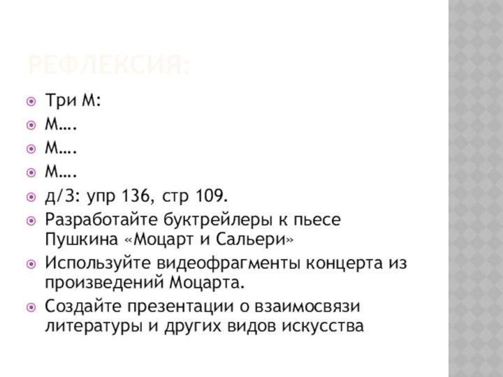 РЕФЛЕКСИЯ:Три М:М….М….М….д/З: упр 136, стр 109.Разработайте буктрейлеры к пьесе Пушкина «Моцарт и