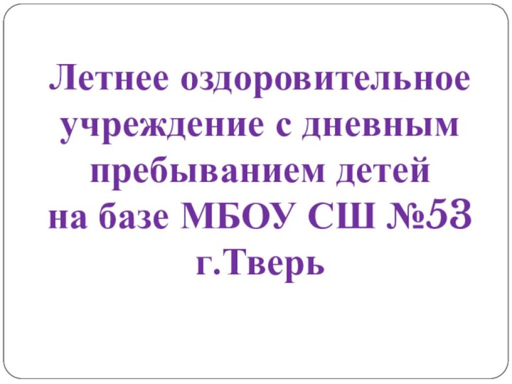 Летнее оздоровительное учреждение с дневным пребыванием детей на базе МБОУ СШ №53г.Тверь