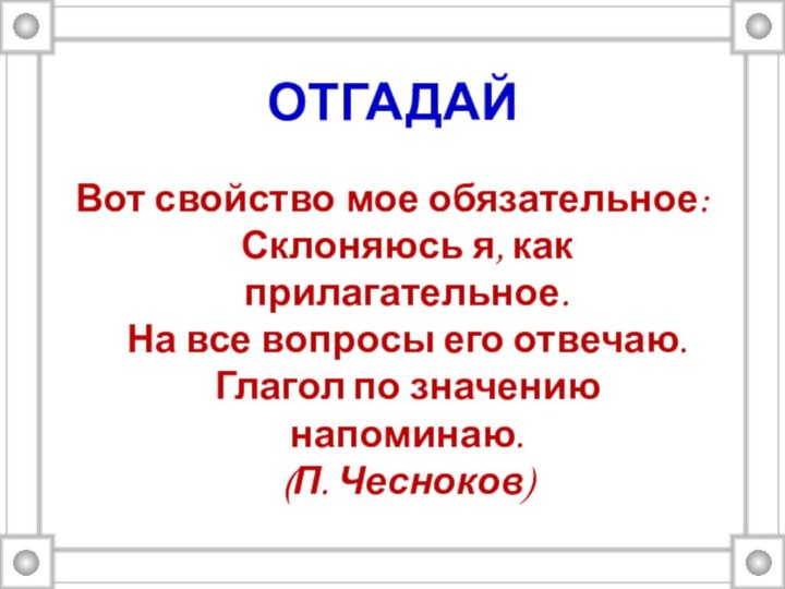 ОТГАДАЙВот свойство мое обязательное: Склоняюсь я, как прилагательное.  На все вопросы его