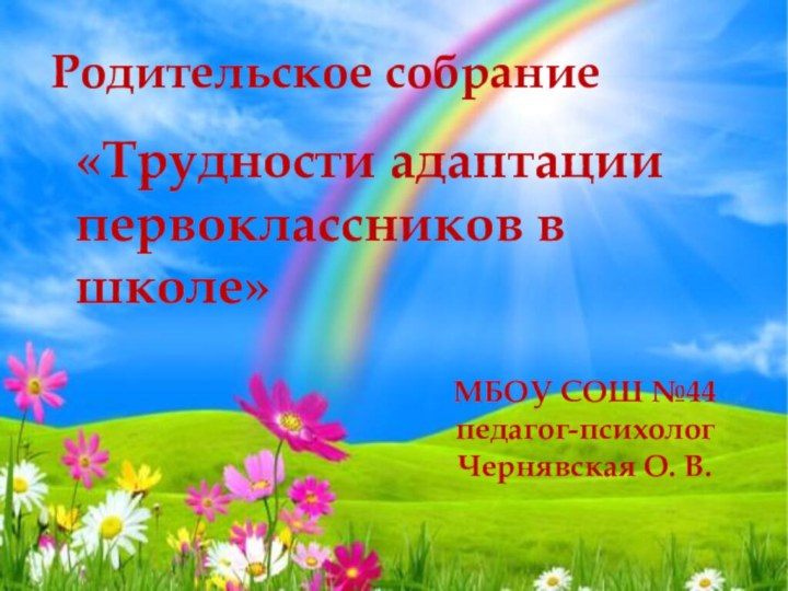 Родительское собрание«Трудности адаптации первоклассников в школе»МБОУ СОШ №44педагог-психолог Чернявская О. В.