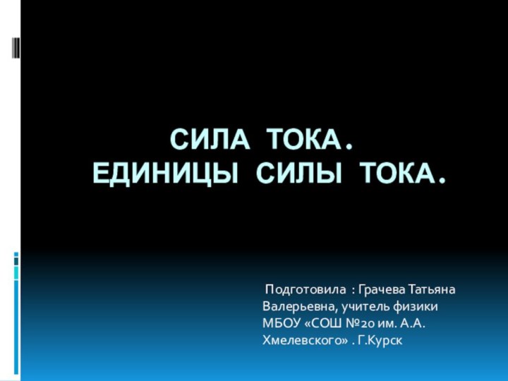 СИЛА ТОКА.  ЕДИНИЦЫ СИЛЫ ТОКА. Подготовила : Грачева Татьяна