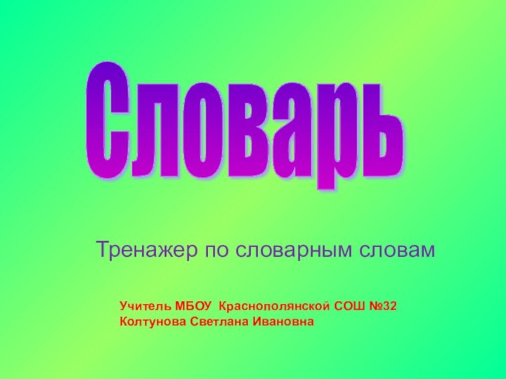 Словарь Учитель МБОУ Краснополянской СОШ №32Колтунова Светлана ИвановнаТренажер по словарным словам