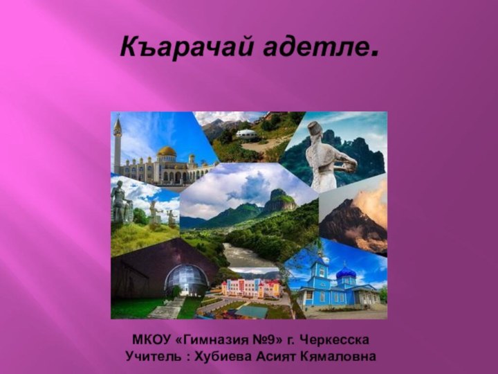 Къарачай адетле.МКОУ «Гимназия №9» г. ЧеркесскаУчитель : Хубиева Асият Кямаловна