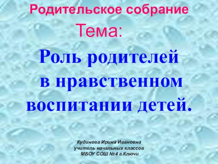 Тема:Роль родителей в нравственном воспитании детей.   Кудинова Ирина Ивановнаучитель начальных