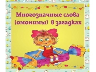 МНОГОЗНАЧНЫЕ СЛОВА (ОМОНИМЫ) В ЗАГАДКАХ