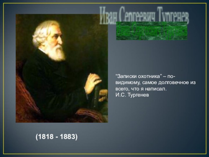 (1818 - 1883)Иван Сергеевич Тургенев “Записки охотника” – по- видимому,