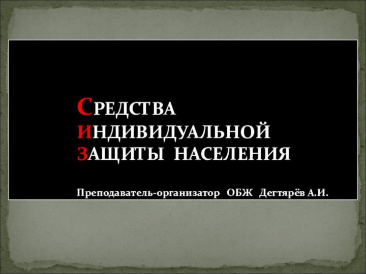 СРЕДСТВА ИНДИВИДУАЛЬНОЙ ЗАЩИТЫ НАСЕЛЕНИЯ   Преподаватель-организатор  ОБЖ  Дегтярёв А.И.