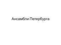 Презентация по истории Санкт-Петербурга на тему Ансамбли Петербурга