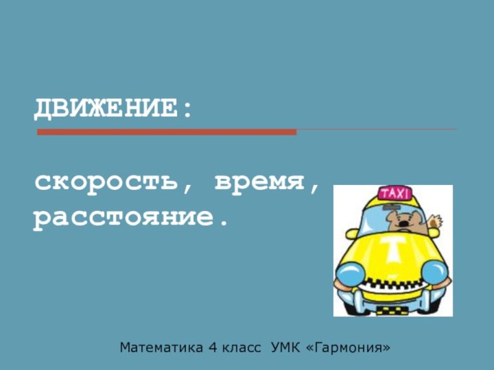 ДВИЖЕНИЕ:  скорость, время, расстояние.Математика 4 класс УМК «Гармония»