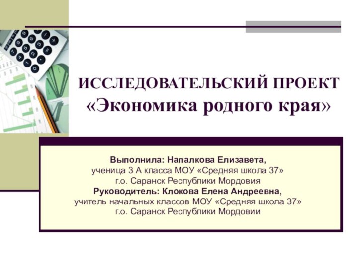 ИССЛЕДОВАТЕЛЬСКИЙ ПРОЕКТ «Экономика родного края»Выполнила: Напалкова Елизавета,ученица 3 А класса МОУ «Средняя