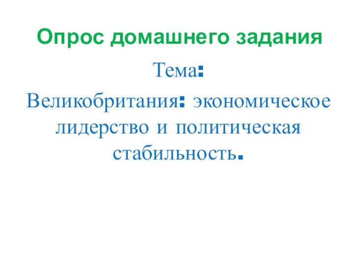 Опрос домашнего заданияТема: Великобритания: экономическое лидерство и политическая стабильность.