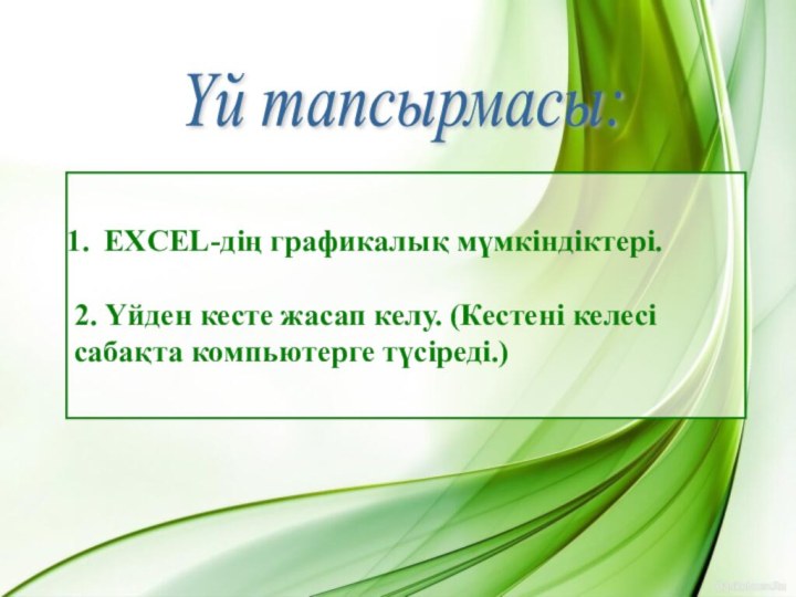 Үй тапсырмасы:EXCEL-дің графикалық мүмкіндіктері.2. Үйден кесте жасап келу. (Кестені келесі сабақта компьютерге түсіреді.)