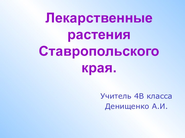 Лекарственные растения Ставропольского края. Учитель 4В классаДенищенко А.И.