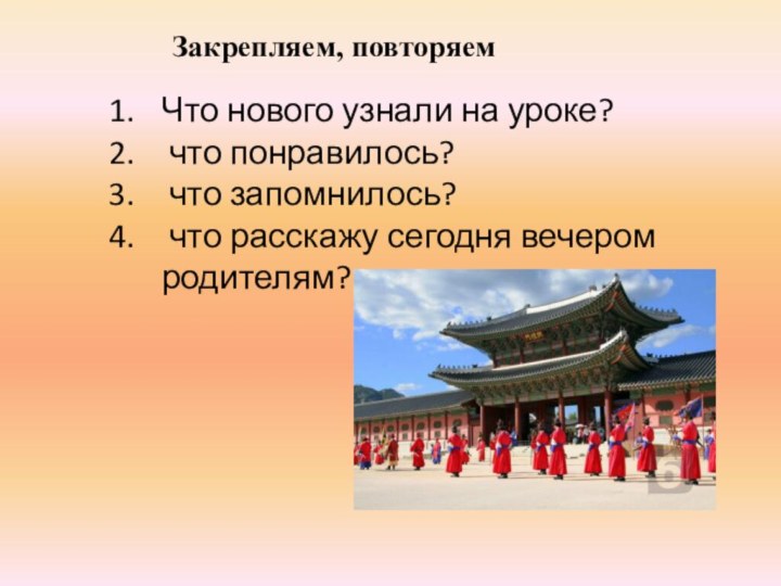 Что нового узнали на уроке? что понравилось? что запомнилось? что расскажу сегодня вечером родителям?Закрепляем, повторяем