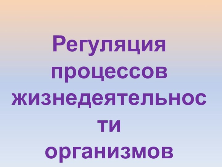 Регуляция процессов жизнедеятельностиорганизмов