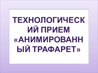 Презентация Технологический прием анимированный трафарет