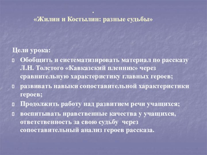 .  «Жилин и Костылин: разные судьбы»  Цели урока: Обобщить и