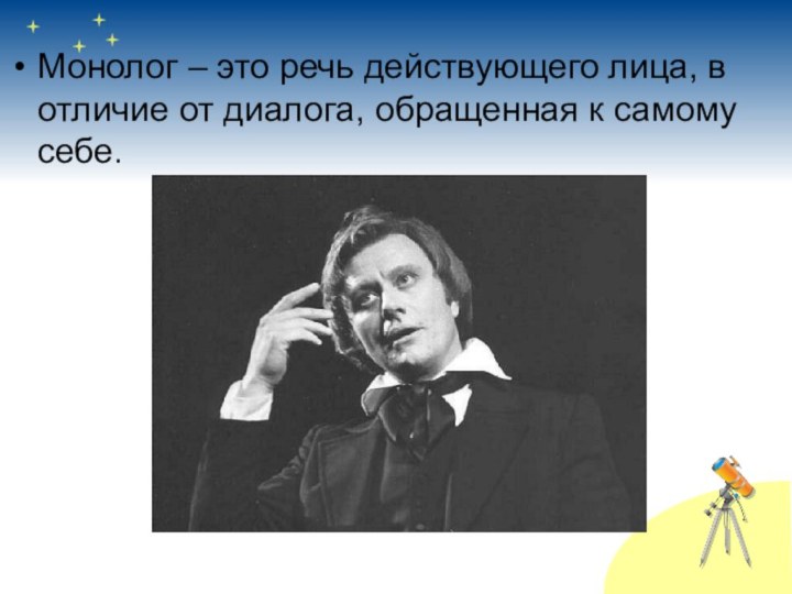 Монолог – это речь действующего лица, в отличие от диалога, обращенная к самому себе.