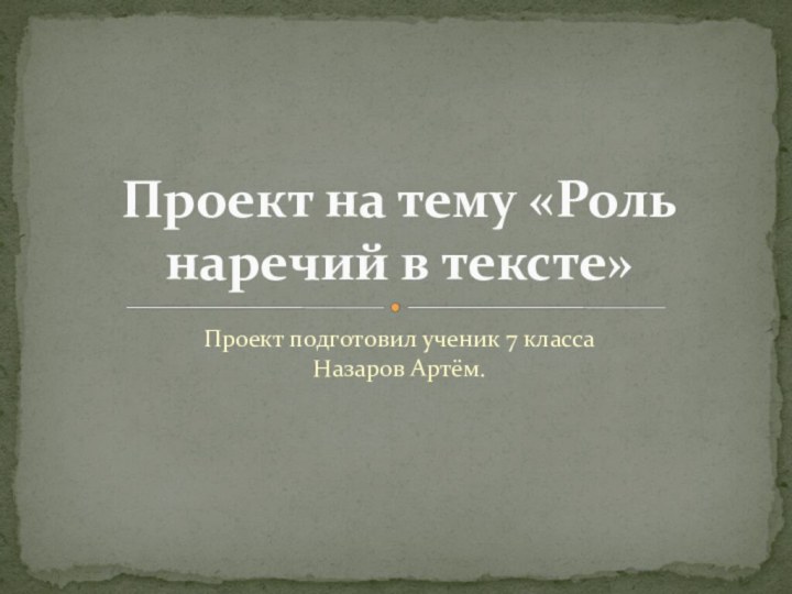 Проект подготовил ученик 7 класса  Назаров Артём.Проект на тему «Роль наречий в тексте»