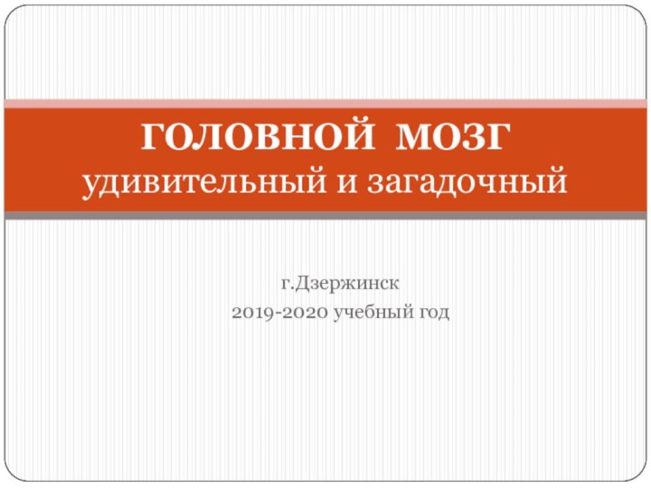 г.Дзержинск2019-2020 учебный годГОЛОВНОЙ МОЗГ удивительный и загадочный