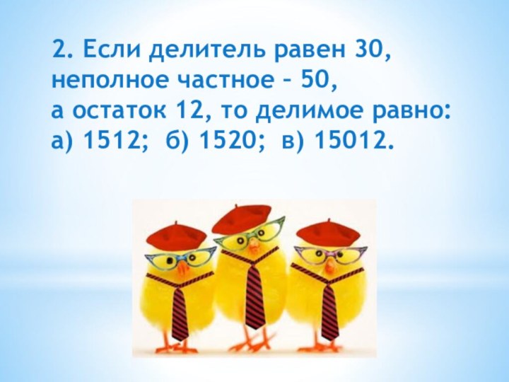 2. Если делитель равен 30, неполное частное – 50, а остаток 12,