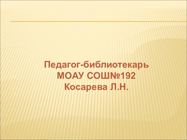 Педагог-библиотекарь МОАУ СОШ№192Косарева Л.Н.