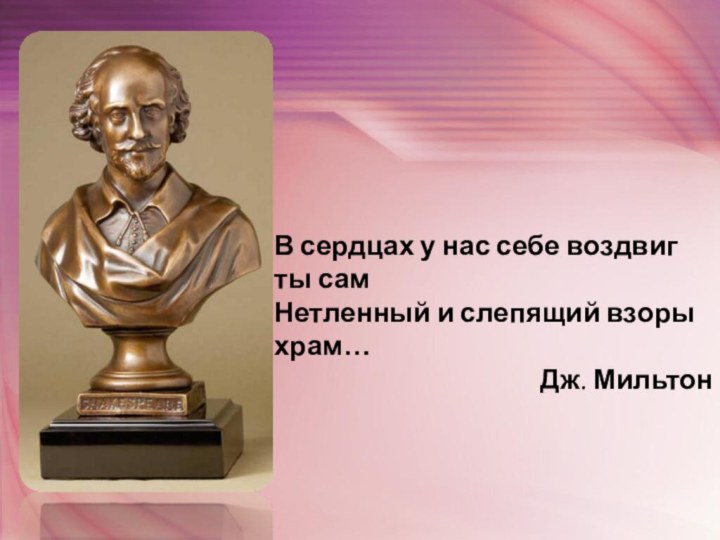 В сердцах у нас себе воздвиг ты самНетленный и слепящий взоры храм…Дж. Мильтон