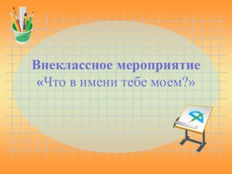 Презентация внеклассного мероприятия Что в имени тебе моем