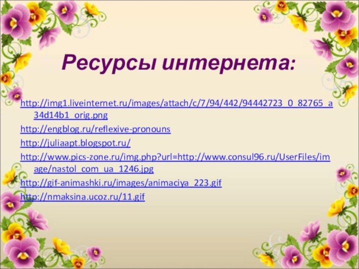 Ресурсы интернета:http://img1.liveinternet.ru/images/attach/c/7/94/442/94442723_0_82765_a34d14b1_orig.pnghttp://engblog.ru/reflexive-pronounshttp://juliaapt.blogspot.ru/http://www.pics-zone.ru/img.php?url=http://www.consul96.ru/UserFiles/image/nastol_com_ua_1246.jpghttp://gif-animashki.ru/images/animaciya_223.gifhttp://nmaksina.ucoz.ru/11.gif