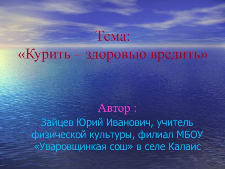 Тема: «Курить – здоровью вредить» Автор :Зайцев Юрий Иванович, учитель физической культуры,