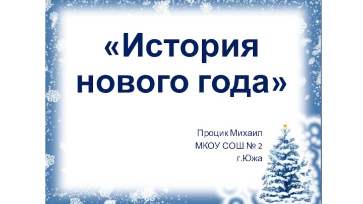 «История нового года»Процик МихаилМКОУ СОШ № 2г.Южа