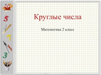 Презентация. Урок математики Круглые числа 2 класс