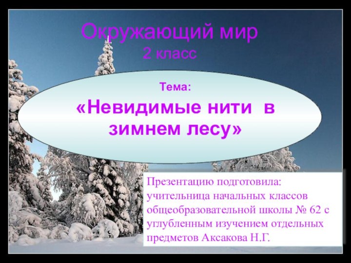 Окружающий мир 2 классТема: «Невидимые нити в зимнем лесу»Презентацию подготовила: учительница начальных