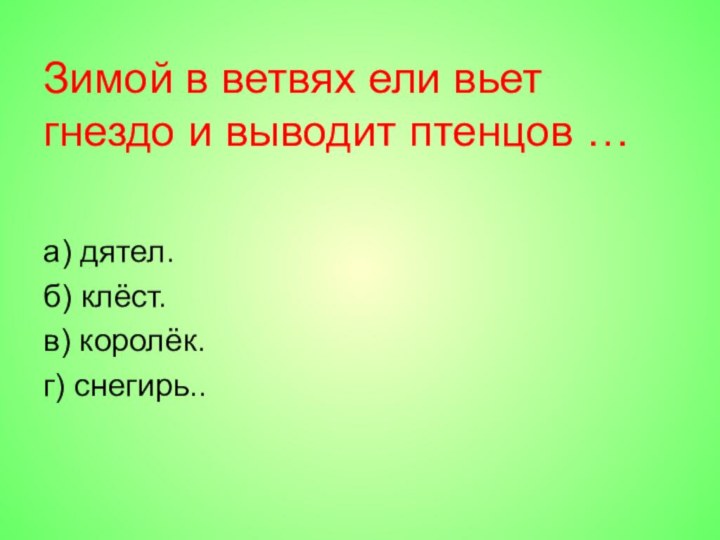 Зимой в ветвях ели вьет гнездо и выводит птенцов …а) дятел.б) клёст.в) королёк.г) снегирь..