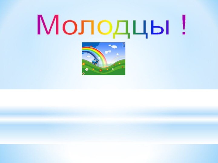 Молодцы !