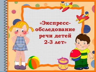 Презентация Экспресс-обследование речи детей 2-3 лет Презентацию подготовила учитель-логопед Ильина Екатерина Фёдоровна