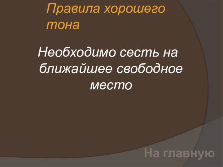 Правила хорошего тона  Необходимо сесть на ближайшее свободное местоНа главную