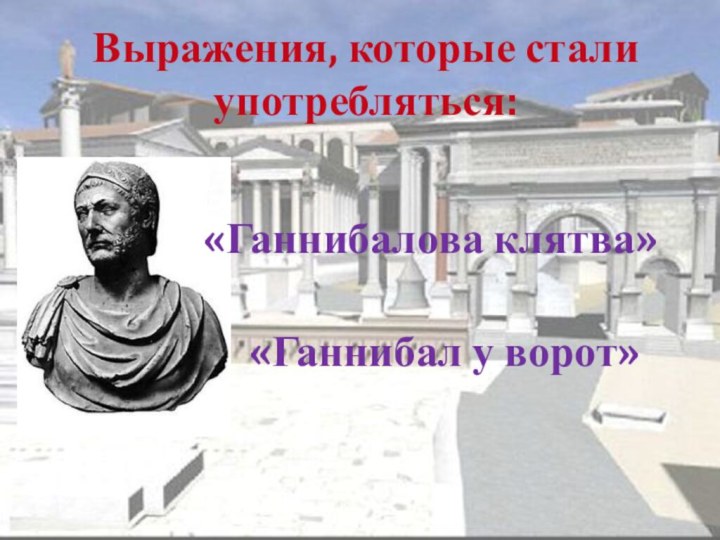 Выражения, которые стали употребляться:«Ганнибалова клятва»«Ганнибал у ворот»