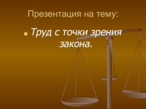 Презентация по обществознанию на тему:Труд с точки зрения закона(6 класс)