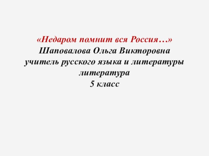 «Недаром помнит вся Россия…» Шаповалова Ольга Викторовна учитель русского языка и литературы