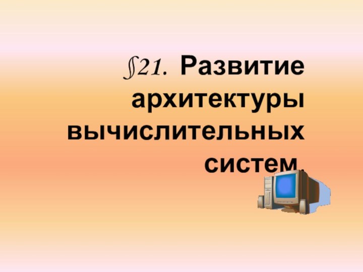 §21. Развитие архитектуры вычислительных систем.