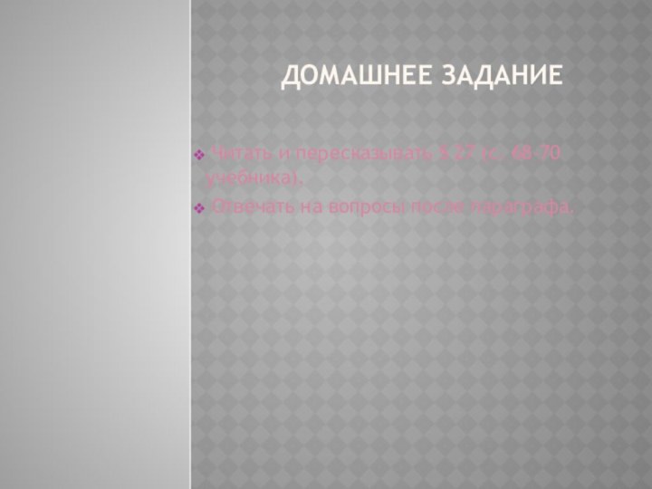 Домашнее задание Читать и пересказывать § 27 (с. 68-70 учебника). Отвечать на вопросы после параграфа.