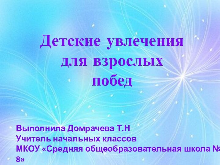 Детские увлечения для взрослыхпобедВыполнила Домрачева Т.Н Учитель начальных классов МКОУ «Средняя общеобразовательная школа № 8»