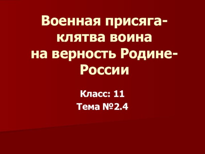 Военная присяга-клятва воина  на верность Родине-РоссииКласс: 11Тема №2.4