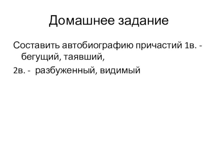 Домашнее заданиеСоставить автобиографию причастий 1в. - бегущий, таявший,2в. - разбуженный, видимый