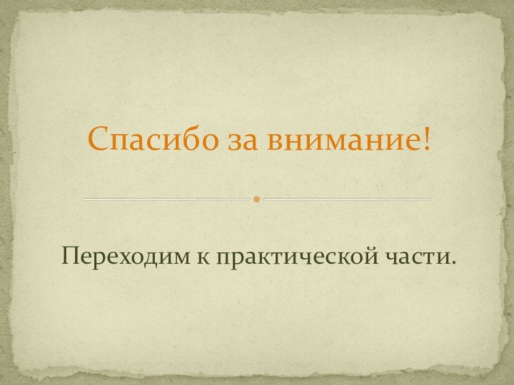 Переходим к практической части.Спасибо за внимание!