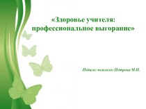 Презентация для педагогов Здоровье учителя:профессиональное выгорание