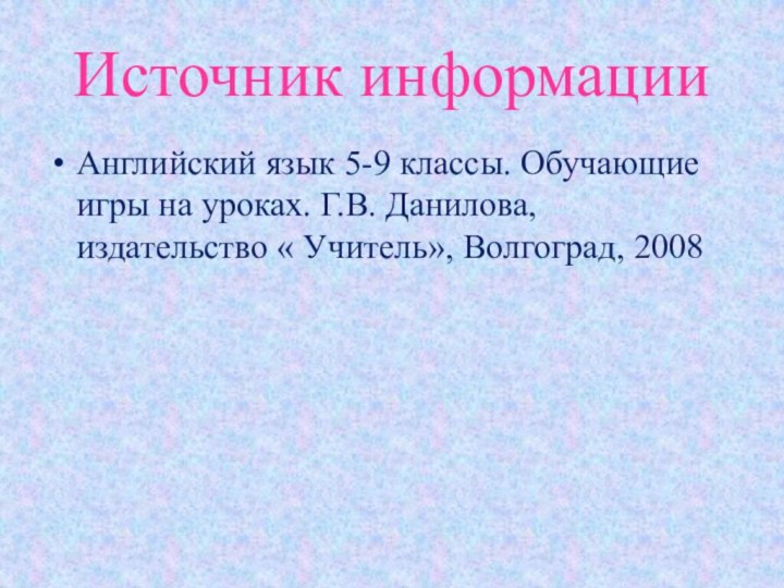 Источник информацииАнглийский язык 5-9 классы. Обучающие игры на уроках. Г.В. Данилова, издательство « Учитель», Волгоград, 2008