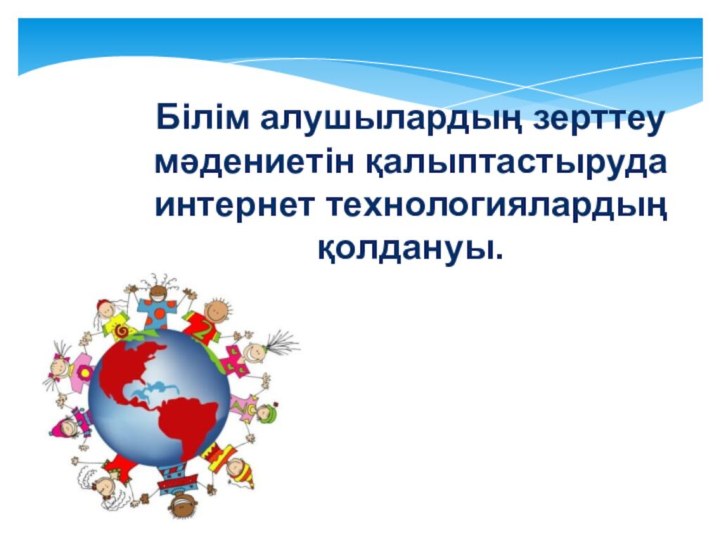 Білім алушылардың зерттеу мәдениетін қалыптастыруда интернет технологиялардың қолдануы.